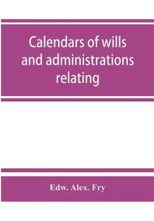 Calendars of wills and administrations relating to the counties of Devon and Cornwall proved in the Consistory Court of the Bishop of Exeter 1532-1800 now preserved in the Probate Registry at Exeter