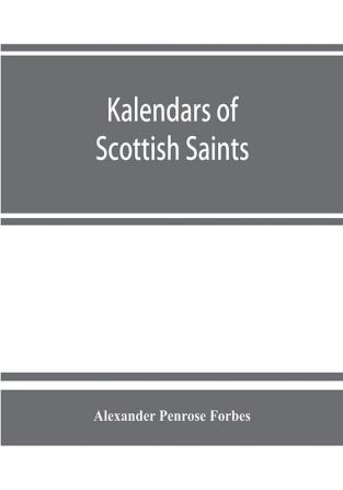 Kalendars of Scottish saints : with personal notices of those of Alba Laudonia &amp; Strathclyde : an attempt to fix the districts of their several missions and the churches where they were chiefly had in remembrance