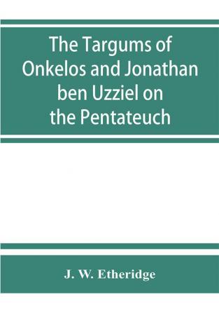 The Targums of Onkelos and Jonathan ben Uzziel on the Pentateuch