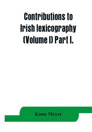 Contributions to Irish lexicography (Volume I) Part I.