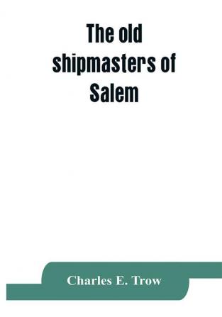 The old shipmasters of Salem with mention of eminent merchants