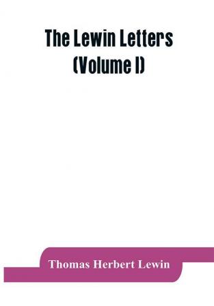 The Lewin letters; a selection from the correspondence &amp; diaries of an English family 1756-1884 (Volume I)