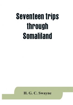 Seventeen trips through Somaliland and a visit to Abyssinia; with supplementary preface on the 'Mad Mullah' risings