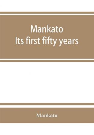 Mankato. Its first fifty years. Containing addresses historic papers and brief biographies of early settlers and active upbuilders of the city