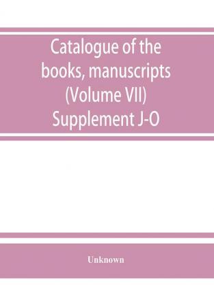 Catalogue of the books manuscripts maps and drawings in the British museum (Natural history) (Volume VII) Supplement J-O