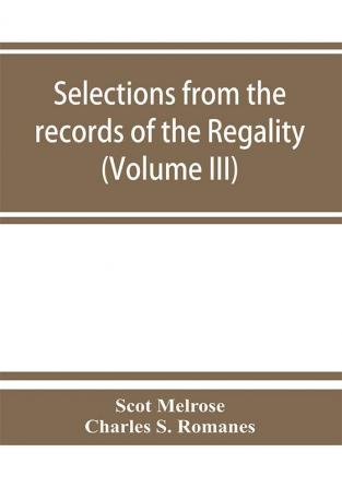 Selections from the records of the regality of Melrose and from the manuscripts of the Earl of Haddington (Volume III) 1547-1706