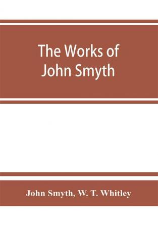 The works of John Smyth fellow of Christ's college 1594-8