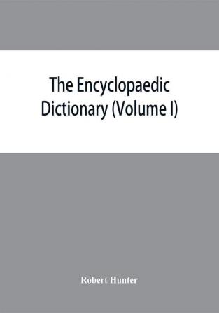 The Encyclopaedic dictionary; an original work of reference to the words in the English language giving a full account of their origin meaning pronunciation and use with a Supplementary volume containing new words (Volume I)