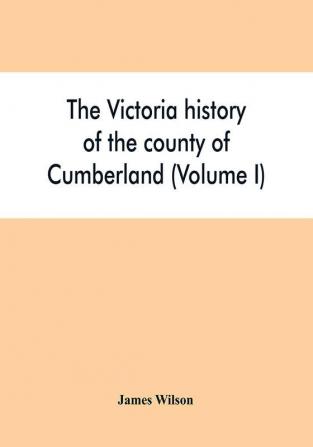 The Victoria history of the county of Cumberland (Volume I)