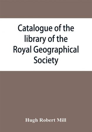 Catalogue of the library of the Royal Geographical Society