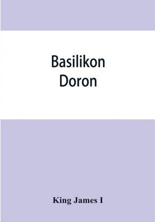 Basilikon doron; or His majestys Instructions to his dearest sonne Henry the Prince