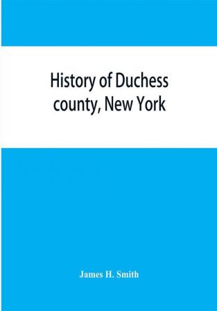 History of Duchess county New York : with illustrations and biographical sketches of some of its prominent men and pioneers