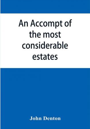 An accompt of the most considerable estates and families in the county of Cumberland from the conquest unto the beginning of the reign of K. James