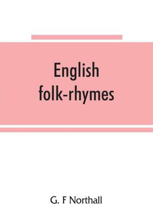 English folk-rhymes; a collection of traditional verses relating to places and persons customs superstitions etc