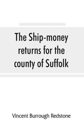 The ship-money returns for the county of Suffolk 1639-40 (harl. mss. 7 540-7 542)