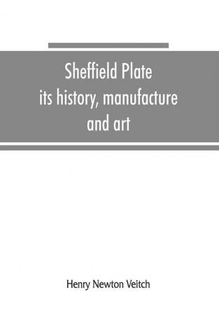 Sheffield plate its history manufacture and art; with makers' names and marks also a note on foreign Sheffield plate with illustrations