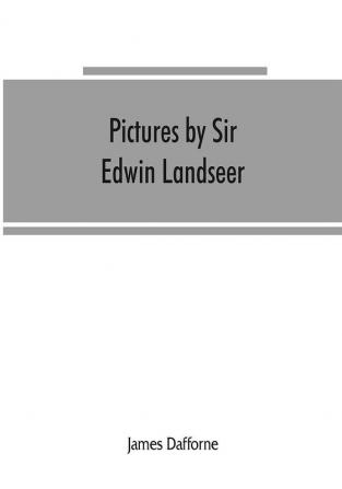 Pictures by Sir Edwin Landseer Royal Academician with descriptions and a biographical sketch of the painter