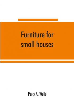 Furniture for small houses; a book of designs for inexpensive furniture with new methods of construction and decoration