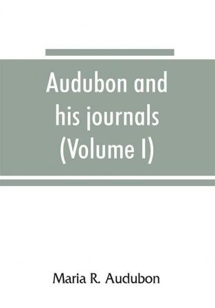 Audubon and his journals (Volume I)