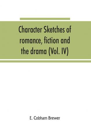 Character sketches of romance fiction and the drama (Volume IV)