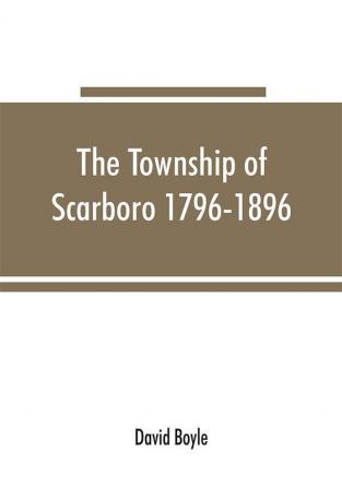 The township of Scarboro 1796-1896