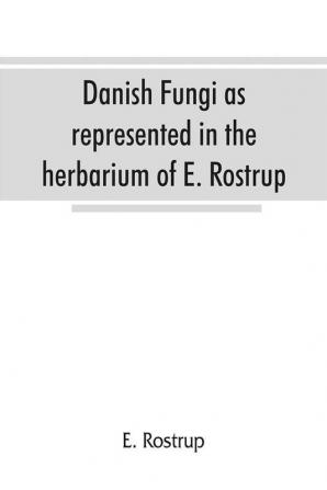 Danish fungi as represented in the herbarium of E. Rostrup