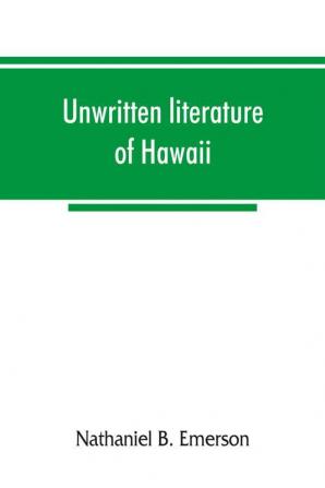 Unwritten literature of Hawaii; the sacred songs of the hula