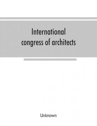 International congress of architects. Seventh session held in London 16-21 July 1906 under the auspices of the Royal institute of British architects. Transactions