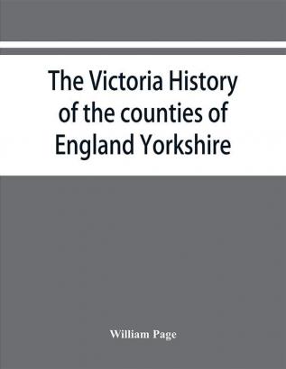 The Victoria history of the counties of England Yorkshire