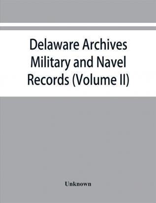 Delaware archives: Military and Navel Records (Volume II)