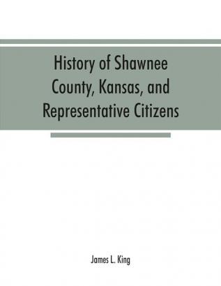 History of Shawnee County Kansas and representative citizens