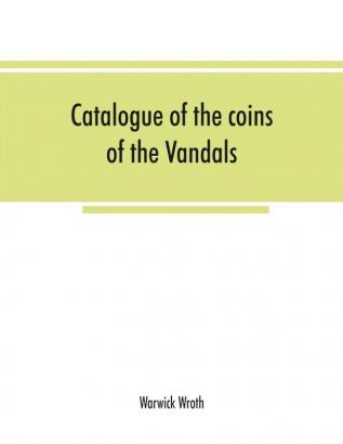 Catalogue of the coins of the Vandals Ostrogoths and Lombards and of the empires of Thessalonica Nicaea and Trebizond in the British museum