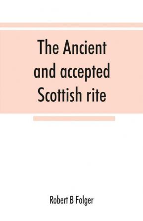 The ancient and accepted Scottish rite in thirty-three degrees. Known hitherto under the names of the Rite of perfection--the Rite of heredom--the Ancient Scottish rite--the Rite of Kilwinning--and last as the Scottish rite ancient and accepte