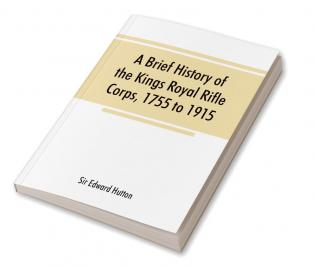 A brief history of the Kings Royal Rifle Corps 1755 to 1915