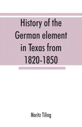 History of the German element in Texas from 1820-1850 and historical sketches of the German Texas singers' league and Houston Turnverein from 1853-1913