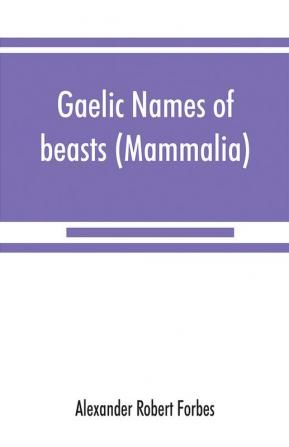 Gaelic names of beasts (Mammalia) birds fishes insects reptiles etc. in two parts