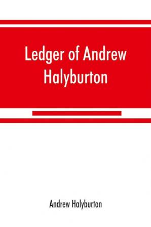 Ledger of Andrew Halyburton conservator of the privileges of the Scotch nation in the Netherlands 1492-1503; together with The book of customs and valuation of merchandises in Scotland l6l2