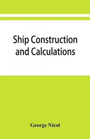 Ship construction and calculations with numerous illustrations and examples for the use of officers of the mercantile marine ship superintendents draughtsmen etc.