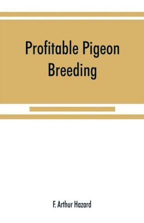 Profitable pigeon breeding; a practical manual explaining how to breed pigeons successfully--whether as a hobby or as an exclusive business