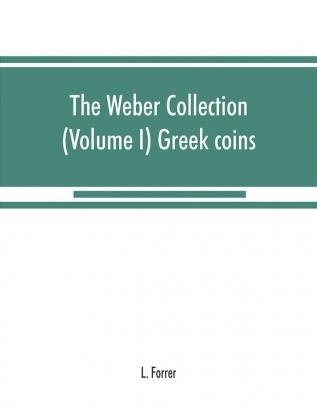 The Weber collection: (Volume I) Greek coins