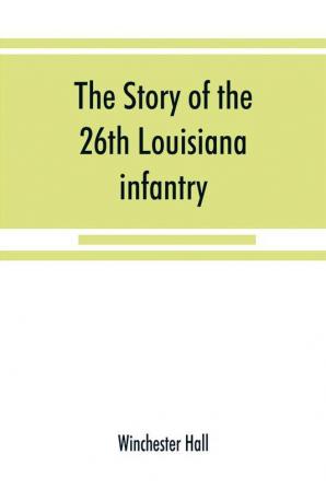 The story of the 26th Louisiana infantry in the service of the Confederate States