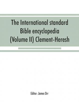 The International standard Bible encyclopedia (Volume II) Clement-Heresh