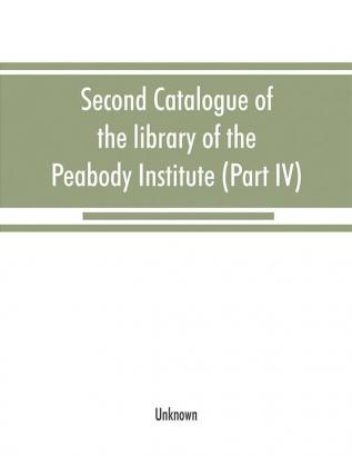 Second catalogue of the library of the Peabody Institute of the city of Baltimore including the additions made since 1882 (Part IV) H-K