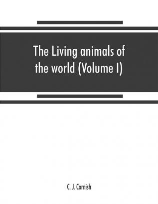 The living animals of the world a popular natural history. An interesting description of beasts birds fishes reptiles insects etc. with authentic anecdotes (Volume I)