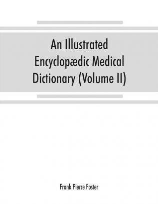 An illustrated encyclopædic medical dictionary. Being a dictionary of the technical terms used by writers on medicine and the collateral sciences in the Latin English French and German languages (Volume II)