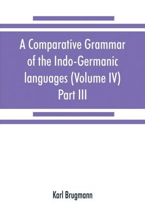 A comparative grammar of the Indo-Germanic languages. A concise exposition of the history of Sanskrit Old Iranian (Avestic and Old Persian) Old Armenian Old Greek Latin Umbrian-Samnitic Old Irish Gothic Old High German Lithuanian and Old Church Sl