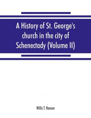 A history of St. George's church in the city of Schenectady (Volume II)