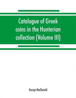 Catalogue of Greek coins in the Hunterian collection University of Glasgow (Volume III)