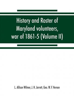 History and roster of Maryland volunteers war of 1861-5 (Volume II)