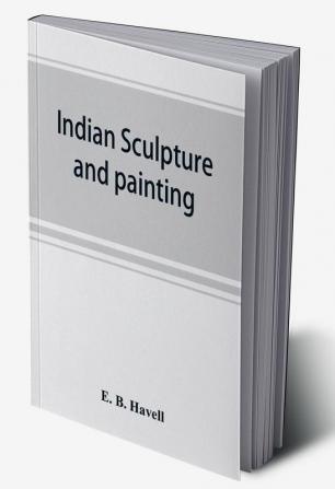 Indian sculpture and painting illustrated by typical masterpieces with an explanation of their motives and ideals